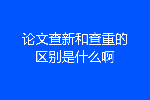 论文查新和查重的区别是什么啊
