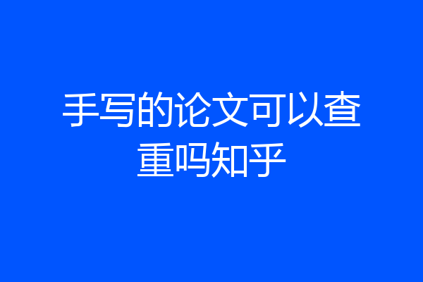 手写的论文可以查重吗知乎