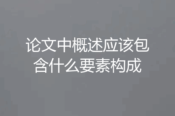 论文中概述应该包含什么要素构成