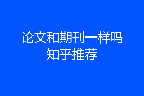 论文和期刊一样吗知乎推荐