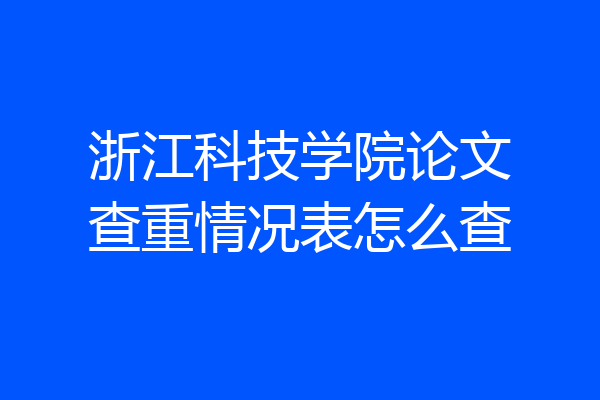 浙江科技学院论文查重情况表怎么查