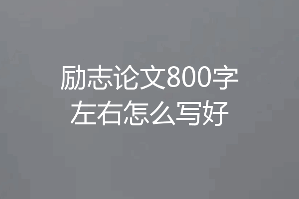 励志论文800字左右怎么写好