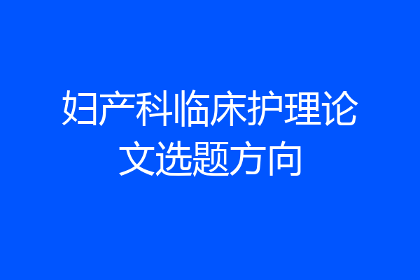 妇产科临床护理论文选题方向