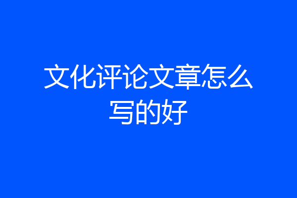 文化评论文章怎么写的好
