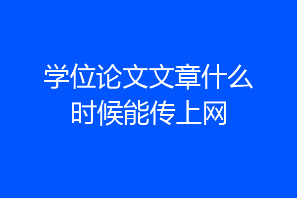 学位论文文章什么时候能传上网