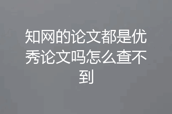 知网的论文都是优秀论文吗怎么查不到