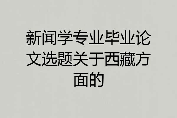 新闻学专业毕业论文选题关于西藏方面的