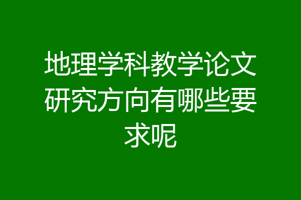 地理学科教学论文研究方向有哪些要求呢