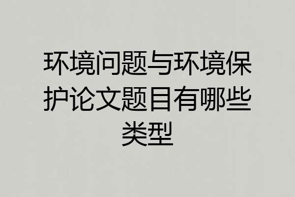 环境问题与环境保护论文题目有哪些类型