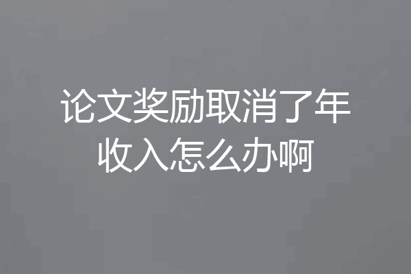 论文奖励取消了年收入怎么办啊