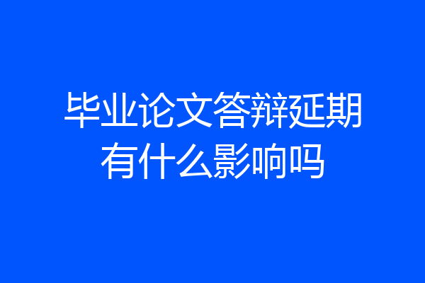 毕业论文答辩延期有什么影响吗