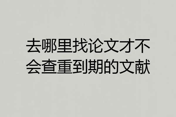 去哪里找论文才不会查重到期的文献