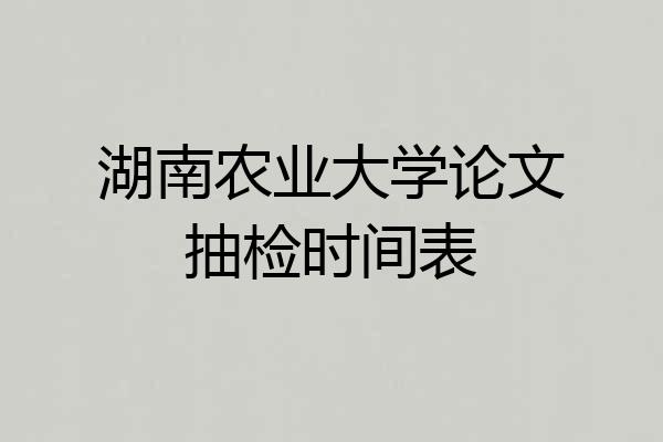 湖南农业大学论文抽检时间表