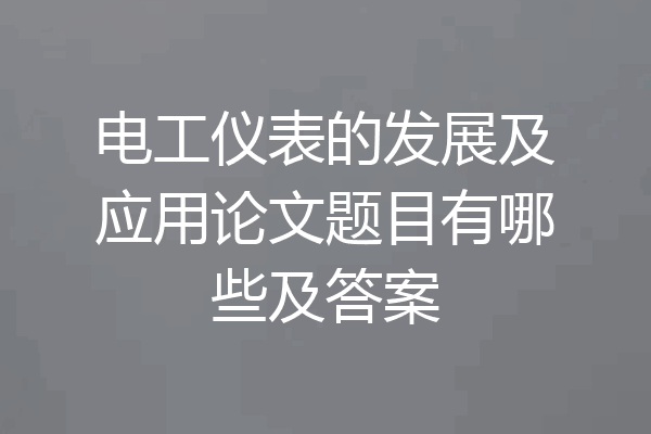 电工仪表的发展及应用论文题目有哪些及答案