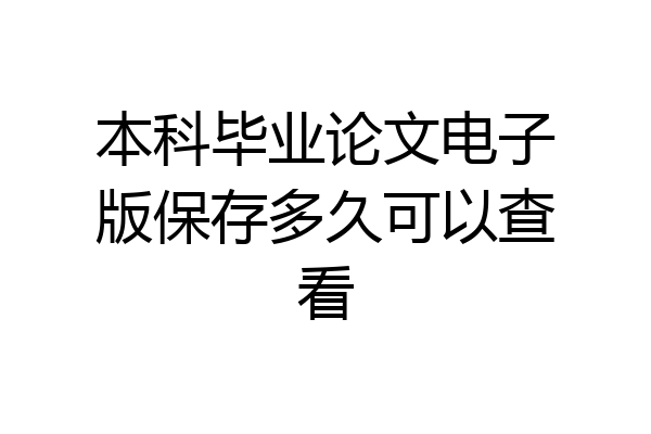 本科毕业论文电子版保存多久可以查看
