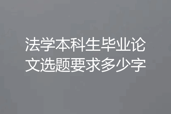 法学本科生毕业论文选题要求多少字