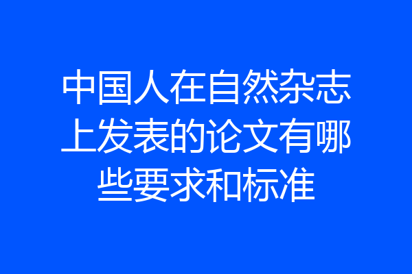 中国人在自然杂志上发表的论文有哪些要求和标准