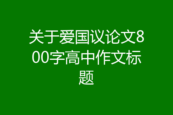 关于爱国议论文800字高中作文标题