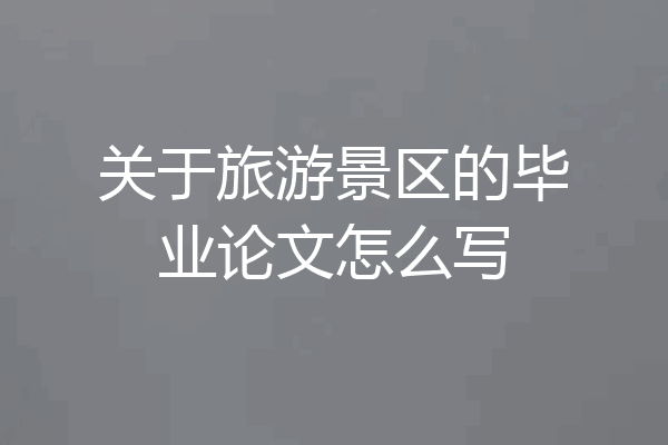 关于旅游景区的毕业论文怎么写