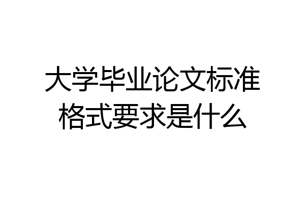 大学毕业论文标准格式要求是什么