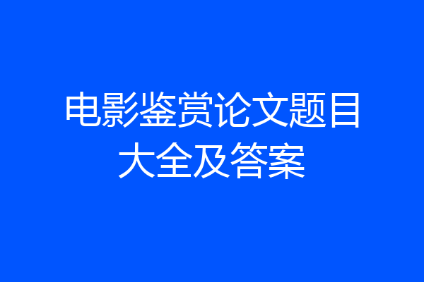电影鉴赏论文题目大全及答案