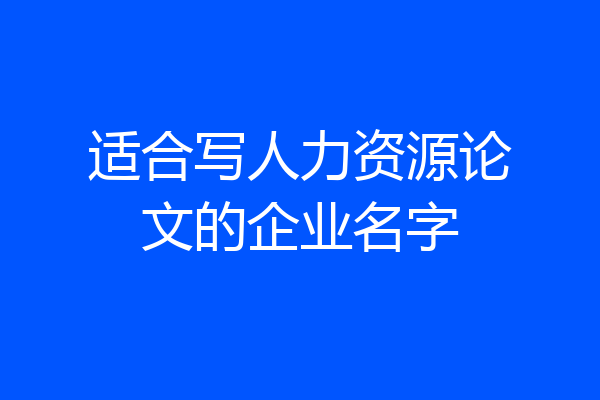 适合写人力资源论文的企业名字