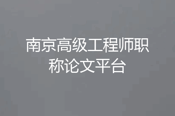 南京高级工程师职称论文平台