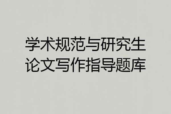 学术规范与研究生论文写作指导题库