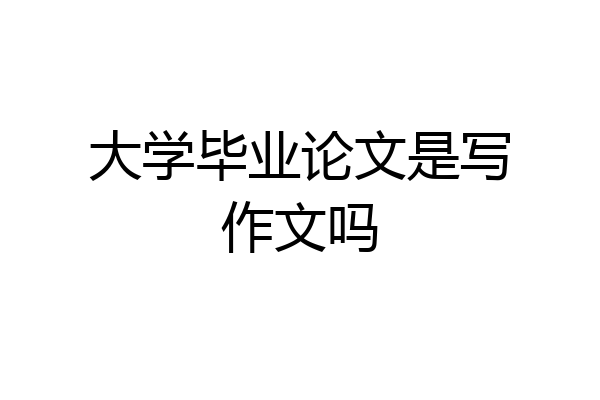 大学毕业论文是写作文吗