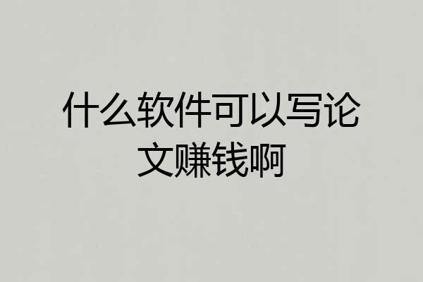 什么软件可以写论文赚钱啊