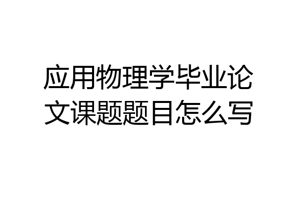 应用物理学毕业论文课题题目怎么写