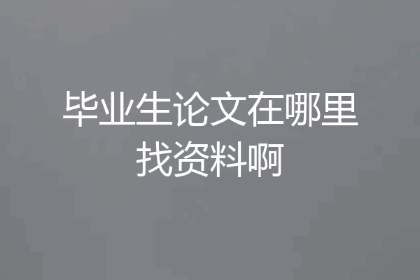 毕业生论文在哪里找资料啊