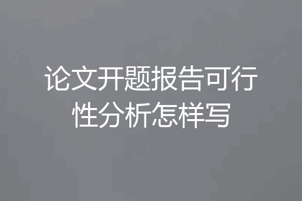 论文开题报告可行性分析怎样写