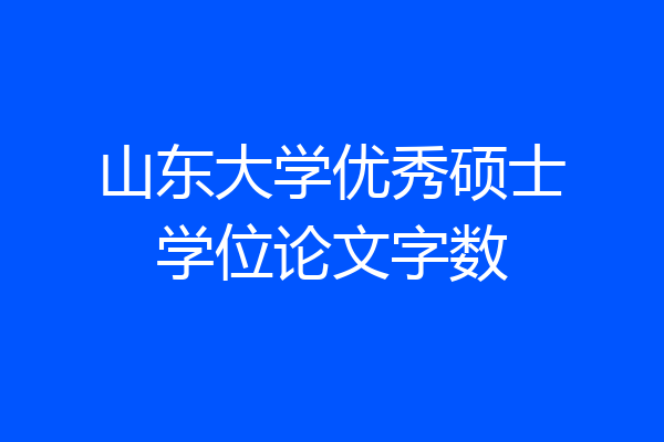 山东大学优秀硕士学位论文字数
