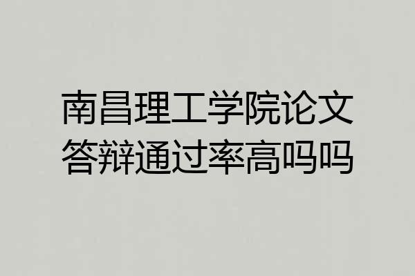 南昌理工学院论文答辩通过率高吗吗