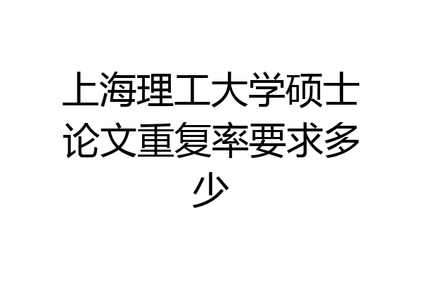 上海理工大学硕士论文重复率要求多少