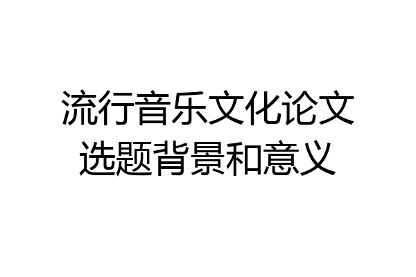 流行音乐文化论文选题背景和意义