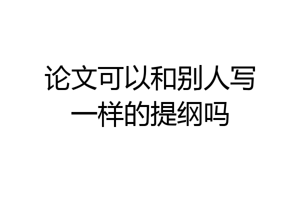 论文可以和别人写一样的提纲吗