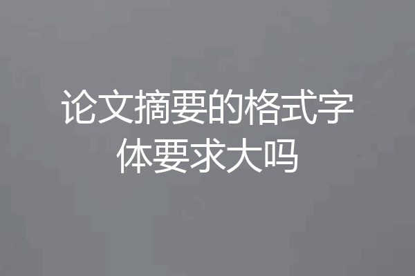论文摘要的格式字体要求大吗