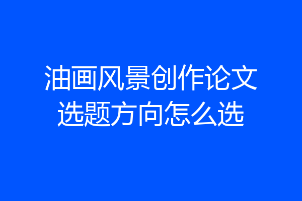 油画风景创作论文选题方向怎么选