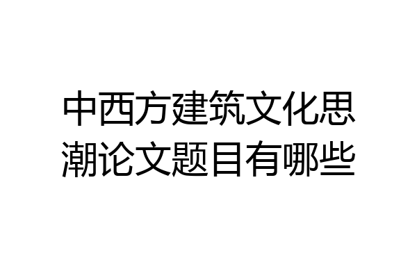 中西方建筑文化思潮论文题目有哪些