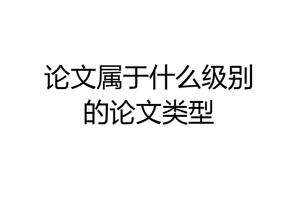 论文属于什么级别的论文类型
