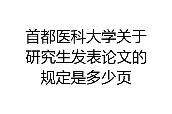 首都医科大学关于研究生发表论文的规定是多少页