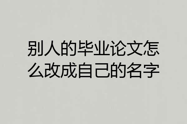 别人的毕业论文怎么改成自己的名字