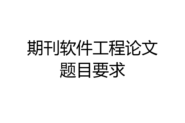 期刊软件工程论文题目要求
