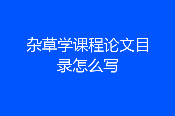 杂草学课程论文目录怎么写
