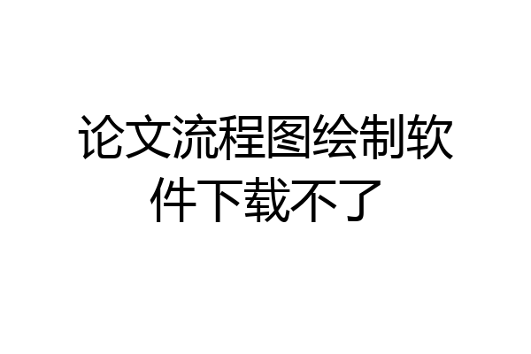 论文流程图绘制软件下载不了
