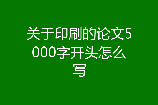 关于印刷的论文5000字开头怎么写