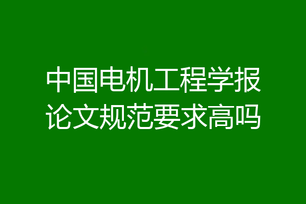中国电机工程学报论文规范要求高吗