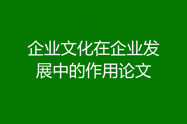 企业文化在企业发展中的作用论文